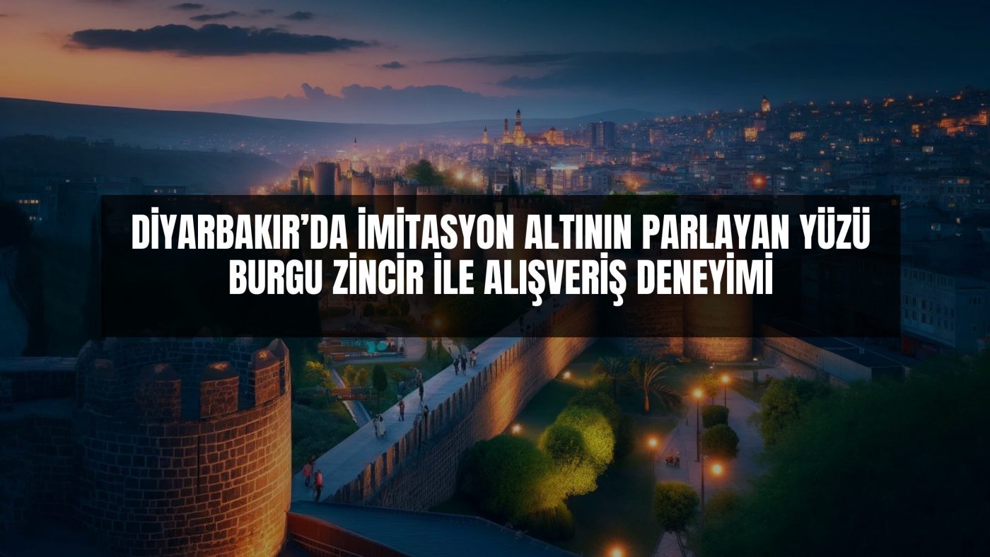 Diyarbakır’da İmitasyon Altının Parlayan Yüzü: Burgu Zincir ile Alışveriş Deneyimi